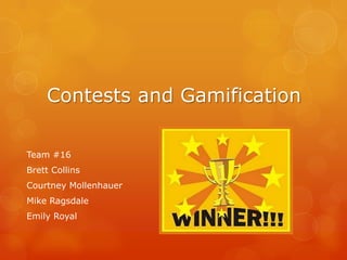 Contests and Gamification

Team #16
Brett Collins
Courtney Mollenhauer
Mike Ragsdale
Emily Royal
 
