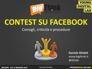 CONTEST SU FACEBOOK
   Consigli, criticità e procedure




                                 Daniele Ghidoli
                                 www.bigthink.it
                                 @Ghido

              Daniele Ghidoli
 