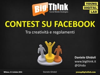 CONTEST SU FACEBOOK
    Tra creatività e regolamenti




                                Daniele Ghidoli
                                www.bigthink.it
                                @Ghido
              Daniele Ghidoli
 