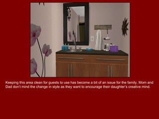 Keeping this area clean for guests to use has become a bit of an issue for the family. Mom and Dad don’t mind the change in style as they want to encourage their daughter’s creative mind. 