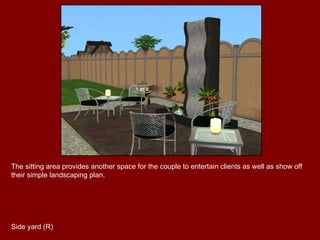 The sitting area provides another space for the couple to entertain clients as well as show off their simple landscaping plan. Side yard (R) 