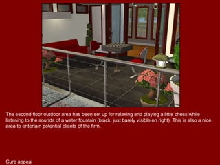 The second floor outdoor area has been set up for relaxing and playing a little chess while listening to the sounds of a water fountain (black, just barely visible on right). This is also a nice area to entertain potential clients of the firm. Curb appeal 