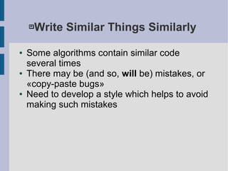 Write Similar Things Similarly
● Some algorithms contain similar code
several times
● There may be (and so, will be) mistakes, or
«copy-paste bugs»
● Need to develop a style which helps to avoid
making such mistakes
 