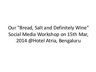 Our "Bread, Salt and Definitely Wine"
Social Media Workshop on 15th Mar,
2014 @Hotel Atria, Bengaluru
 