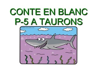 CONTE EN BLANCCONTE EN BLANC
P-5 A TAURONSP-5 A TAURONS
 