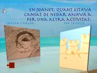 En JOANET, quant estAVA cansat de nedar ANAVA a fer una altra activitat: Gratar l’arena  Fer Castells 