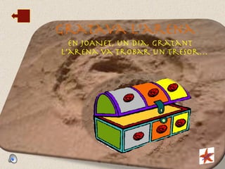 Gratava l’arena En JOANET, un dia, gratant l’arena va trobar un tresor… 