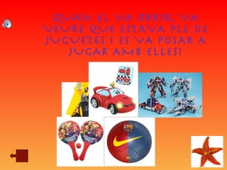 QUAN EL VA OBRIR, VA VEURE QUE ESTAVA PLE DE JUGUETES I ES VA POSAR A JUGAR AMB ELLES! 