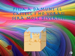 Pitja a damunt el castell i ho voràs! Serà molt divertit! 