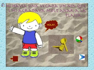 Hi havia una vegada un nin que l’hi agradava molt anar a la platja… HOLA!! 