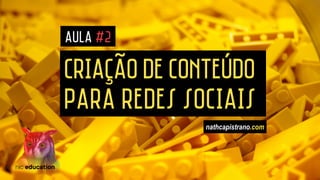 CRIAçÃO DE CONTEÚDO
PARA REDES SOCIAIS
AULA #2
nathcapistrano.com
 
