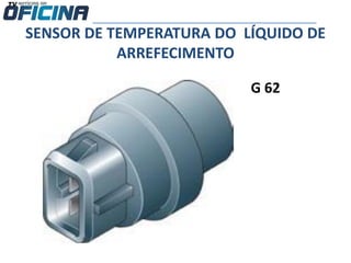 G 62
SENSOR DE TEMPERATURA DO LÍQUIDO DE
ARREFECIMENTO
 