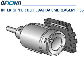 INTERRUPTOR DO PEDAL DA EMBREAGEM F 36
 