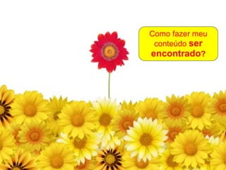 Como fazer meu conteúdo  ser encontrado ? 