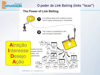 O poder do Link Baiting (links “iscas”) A tração I nteresse D esejo A ção 