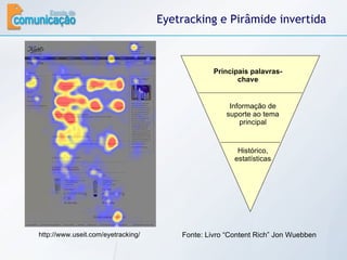 Eyetracking e Pirâmide invertida Fonte: Livro “Content Rich” Jon Wuebben Principais palavras-chave Informação de suporte ao tema principal Histórico, estatísticas http://www.useit.com/eyetracking/ 