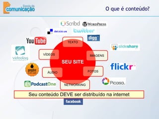O que é conteúdo? SEU SITE TEXTO FOTOS VÍDEOS ÁUDIO IMAGENS NETWORKING Seu conteúdo DEVE ser distribuído na internet 