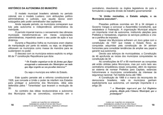 HISTÓRICO DA AUTONOMIA DO MUNICÍPIO                              centralismo, dissolvendo os órgãos legislativos do país e
                                                                 formulando a seguinte divisão de trabalho governamental:
        O modelo municipal brasileiro adotado no período
colonial, era o modelo Lusitano, com atribuições político             “A União normatiza, o Estado adapta, e os
administrativas e judiciais, que aquela época eram               Municípios executam”.
subjugados pelo poder centralizador das capitanias.
        Ainda naquele período, os municípios começaram sua               Pressões políticas ocorridas em 30 e 34 obrigam o
luta pela autonomia e independência administrativa da            Governo Vargas a convocar a Assembléia Constituinte, que
metrópole.                                                       restabelece a Federação. A organização Municipal adquire
        O período imperial marcou o cerceamento das câmaras      um importante nível de autonomia, instituindo eleições para
municipais transformando-as em meras corporações                 Prefeitos e Vereadores, organiza os serviços públicos e cria-
administrativas, impedindo assim o seu poder de ação e sua       se a partilha de impostos.
dinâmica.                                                                Apesar dos Municípios sofrerem um duro golpe com a
        Durante a Republica Velha os municípios eram objetos     constituição de 1937 que instala o Estado Novo, as
de manipulação por parte do estado, ou seja, os dirigentes       conquistas adquiridas pela constituição de 34 abriram
utilizavam os municípios como massa de manobra para se           horizontes para consolidar tendências de ampliar seu papel e
sustentarem no poder.                                            garantir sua autonomia.
        O descaso com os municípios estava explicito no artigo           Devido aos esforços de municipalistas, a Constituição
68 da 1º constituição Republicana que dizia:                     de 46 aprofunda as raízes dos municípios conquistadas na
                                                                 constituição de 34.
               “ Os Estados organizar-se-ão de forma que fique           As constituições de 67 e 69 mantiveram as conquistas
               assegurado a autonomia dos Municípios em tudo     até então obtidas pelos Municípios, mas por outro lado seu
               que diga respeito ao seu peculiar interesse”      centralismo empalideceu essas conquistas, além do regresso
                                                                 ao sistema de nomear Prefeitos para Capitais, estancias
               Ou seja o município era refém do Estado.          hidrominerais e municípios considerados de interesse da
                                                                 segurança nacional. Tal medida durou até 1982.
      Este quadro persiste até a reforma constitucional de               A Constituição de 1988 é o marco da reconquista da
1926, que concede a União o poder de interferir nos Estados      democracia brasileira, nela os municípios ganham
para proteger a autonomia dos Municípios, idéia esta             explicitamente sua autonomia, um exemplo importante é o
defendida pelos “ Tenentistas” que levaram a revolução de        artigo 29:
30.                                                                                 “ o Município reger-se-á por Lei Orgânica
      Ao contrário das idéias revolucionárias a autonomia                           própria, ditada pela Câmara Municipal, que a
dos Municípios não se concretizou, ocorrendo sim o                                  promulgará”


                       CURSO AS FUNÇÕES DO VEREADOR                            CURSO AS FUNÇÕES DO VEREADOR
                     ASSEMBLÉIA LEGISLATIVA DE SÃO PAULO                     ASSEMBLÉIA LEGISLATIVA DE SÃO PAULO
  18          GABINETE DO DEPUTADO ESTADUAL VANDERLEI SIRAQUE         GABINETE DO DEPUTADO ESTADUAL VANDERLEI SIRAQUE      19
                             NOVEMBRO DE 2004                                        NOVEMBRO DE 2004
 