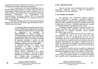 Secretários Municipais, Diretores de serviços, e ainda com a          4.13.6 - Sessões Secretas
instalação de Comissão Parlamentar de Inquérito.
        É com a prerrogativa da função fiscalizadora que os                 São as que têm como finalidade tratar de assuntos
Parlamentares podem exercer o Controle Social dos Atos da             reservados, sobretudo quando o sigilo é necessário à
Administração Pública. Mas esse mesmo controle não é um               preservação do decoro parlamentar.
direito exclusivo dos Parlamentares. Os conselhos populares,
Orçamento        Participativo,  as    Organizações      não          5 - As Funções do Vereador
Governamentais, Ouvidorias, também tem um importante
papel na questão da fiscalização e do controle dos atos da                   No dicionário Luft, Parlamentar significa negociar,
administração pública.                                                discutir, conferenciar. O vereador, o deputado estadual, o
        O Deputado Estadual pelo PT de São Paulo Vanderlei            deputado federal e o senador são parlamentares. A diferença
Siraque nos ensina em sua Dissertação de Mestrado sobre o             entre eles está no âmbito da atuação. O vereador exerce suas
Controle Social do Estado:                                            funções para o município, o deputado estadual para o estado
                                                                      e o deputado federal e o senador para todo o País.
               “A essência jurídica do controle social está nos              Vereador é sinônimo de Edil, é a pessoa que verea, é o
               direitos fundamentais de informação, de petição        cidadão escolhido pela população pelo voto direto para
               e de certidão dos órgãos públicos e nos princípios     representá-los na Câmara municipal. Verear significa
               da      publicidade,     da       legalidade,     da   administrar, reger, governar.
               indisponibilidade do interesse público, da                    O Vereador é o parlamentar que fica mais próximo do
               soberania popular e, em especial, no republicano.      seu eleitorado. Ele vive o dia a dia junto com eles,
               As garantias jurídicas para o exercício do direito     acompanha ao vivo os acontecimentos da vida de sua
               fundamental ao controle social estão no mandado        comunidade. E por ter a oportunidade de estar tão próximo a
               de segurança individual e coletivo, na ação            sua comunidade, o Vereador pode correr rápido na busca de
               popular, no habeas data, no habeas corpus, no          soluções dos problemas que surgem. Consciente de que é
               mandado de injunção e na ação civil pública.           capaz de influenciar nas decisões que trazem benefícios a
               As limitações jurídicas ao controle social             todos, torna-se possível encontrar o caminho mais curto para
               encontram-se na colisão de direitos, nas               ajudar a comunidade.
               informações e documentos sigilosos e nas                      No entanto, se acerta ou erra, se agrada ou desagrada
               petições com abuso, absurdo ou má-fé.                  seus eleitores, logo, ele fica sabendo. Seus correligionários e
               Existem fatores extrajurídicos que podem               adversários fiscalizam de perto o seu trabalho, o tempo todo.
               promover ou prejudicar o exercício do direito                 Assim sendo, fica nítido que é na vereança que está a
               fundamental ao controle social. Entre os fatores       prova de fogo de qualquer político. É na função de Vereador
               que o limitam estão o clientelismo e o                 que o político prova a capacidade que tem de ser um bom
               assistencialismo político, o tráfico de influências

                      CURSO AS FUNÇÕES DO VEREADOR                                  CURSO AS FUNÇÕES DO VEREADOR
                    ASSEMBLÉIA LEGISLATIVA DE SÃO PAULO                           ASSEMBLÉIA LEGISLATIVA DE SÃO PAULO
  40         GABINETE DO DEPUTADO ESTADUAL VANDERLEI SIRAQUE               GABINETE DO DEPUTADO ESTADUAL VANDERLEI SIRAQUE      37
                            NOVEMBRO DE 2004                                              NOVEMBRO DE 2004
 