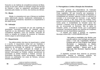 Executivo ou de matérias de competência exclusiva da Mesa,
exceto os que criem, aterem ou extingam cargos dos serviços      8 - Prerrogativas e Limites à Atuação dos Vereadores
da Câmara e fixem os respectivos vencimentos quando
assinados pela metade, no mínimo, dos membros da Câmara                 Como garantia da independência da Instituição
                                                                 Parlamentar, são asseguradas prerrogativas aos membros do
7.5 – Moção                                                      Poder Legislativo. No que concerne aos vereadores, é
                                                                 expressamente estabelecida, na Constituição da República, a
       Moção é a propositura em que a Câmara se manifesta        inviolabilidade por opiniões, palavras e votos no exercício do
sobre determinado assunto, hipotecando solidariedade ou          mandato e na circunscrição do município, o que significa
apoio, apelando, protestando, repudiando ou congratulando e      imunidade material: o fato típico deixa de constituir crime,
tem efeito formal.                                               porque a norma constitucional afasta, no caso, a incidência da
                                                                 norma penal. A inviolabilidade do Vereador exclui tão-
7.6 – Indicação                                                  somente o chamado crime de opinião, acaso praticado por
                                                                 ele, na circunscrição do Município. Não se aplica ao
       Indicação é a proposição em que são sugeridas às          Vereador, porém, a imunidade formal, que é prerrogativa
autoridades municipais medidas de interesse público.             processual, reconhecida apenas aos membros do Congresso
Sugerindo ao seu destinatário realizar algo que escape da        Nacional e aos das Assembléias Legislativas.
competência legislativa, como por exemplo, execução de                  A respeito dos limites à atuação do Legislativo
obras ou projetos de iniciativa do exclusiva do Executivo        Municipal, ensina HELY LOPES MEIRELLES que:
criando cargos na administração pública.
                                                                                  “não podem os municípios criar direitos, nem
7.7 – Requerimento                                                               conceder poderes, nem restringir prerrogativas
                                                                                 contra o texto das Constituições Federal e
        Na prática existem dois tipos de requerimento o verbal                   Estadual, pois as Cartas Próprias visam apenas
e o escrito. O requerimento verbal tem por finalidade o                          discriminar e regulamentar as funções
levantamento de questão de ordem, prorrogação da sessão,                         municipais” (apud DUMONT, Cícero. Lei
adiamento de discussão de matérias ou preposição da                              orgânica municipal – Roteiro para a sua
Ordem do dia e solicitar verificação de votação ou de                            elaboração. Belo Horizonte: Imprensa Oficial,
presença. Já o Requerimento escrito pode ser utilizado para                      1989, p. 19).
solicitar informações ao Prefeito, solicitar providencias de
autoridades no âmbito Estadual e Federal, convocar as                   O legislador municipal deve observar os princípios
Autoridades Municipais, propor homenagens, inserção de           constitucionais, federais e estaduais, podendo, em
discurso ou publicações nos anais da Câmara, convocar            determinados casos, desdobrá-los e complementá-los.
sessões extraordinárias.

                       CURSO AS FUNÇÕES DO VEREADOR                            CURSO AS FUNÇÕES DO VEREADOR
                     ASSEMBLÉIA LEGISLATIVA DE SÃO PAULO                     ASSEMBLÉIA LEGISLATIVA DE SÃO PAULO
  50          GABINETE DO DEPUTADO ESTADUAL VANDERLEI SIRAQUE         GABINETE DO DEPUTADO ESTADUAL VANDERLEI SIRAQUE      51
                             NOVEMBRO DE 2004                                        NOVEMBRO DE 2004
 