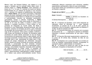 Menino Lobo” (de Rudyard Kipling), cujo objetivo é o de            intelectuais, afetivas e espirituais como indivíduos, cidadãos
aguçar a fantasia que as crianças dessa idade vivem. A             responsáveis, participantes e úteis em suas comunidades.
próxima etapa é o Ramo Escoteiro, onde participam os               É por essas razões que submetemos à superior consideração
jovens de 11 e 14 anos. É o período de busca de valores,           do Plenário o seguinte:
fundamentada em um sistema de equipes e num encontro
com a natureza. Em seguida, já adolescentes, eles passam           Projeto de Lei CM N.º ________/20....
para o Ramo Sênior, em que será consumada a maturação
psíquica do jovem, participam os que têm entre 15 e 17 anos,       Autor: Vereador ..........................................
o principal aspecto neste Ramo é o desafio da auto-realização                                 Institui a Semana do Escoteiro no
e auto-educação, incentivo às atividades aventureiras,                                        município de ..........
comunitárias, sociais e culturais. Finalmente, o Ramo              A Câmara Municipal de ....... decreta:
Pioneiro compreende a fase jovem-adulta do Movimento e
vai até os 21 anos de idade, é quando o jovem busca                Art. 1º - A Semana do Escoteiro, como parte integrante do
alcançar a completa autonomia e dá-se ênfase no seu                calendário oficial do Município de ...., será realizada
processo de integração ao mundo adulto. No Brasil o                anualmente, no período de 23 a 30 de abril, quando se
Escotismo é uma Organização não-governamental, sem fins            comemora o Dia do Escoteiro, instituído pela Lei Estadual nº
lucrativos, atuando na formação de jovens, como instituição        10.267, de 08 de novembro de 1968.
de educação não formal desde 1910. E, em 2001 já somavam           Art. 2º – O Executivo Municipal, em conjunto com os grupos
mais de 64 mil pessoas, entre jovens e adultos, conforme a         de Escoteiros de ..........., organizará e apoiará as atividades
UEB (União dos Escoteiros do Brasil). Os Escoteiros estão          referentes à semana comemorativa de que trata o artigo
envolvidos em saúde infantil, prevenção ao uso de drogas,          anterior.
fornecimentos de saneamento básico e água potável, uso de          Art. 3º - O Executivo Municipal regulamentará a presente Lei,
tecnologia apropriada, moradia de baixo custo, alfabetização,      no prazo de 30 (trinta) dias, contados da data de sua
educação para a paz, aprendizado de lições para a vida,            publicação.
crianças em perigo, integração dos deficientes, educação           Art. 4º - As despesas com a execução desta Lei correrão por
familiar, direitos da criança, produção de comida e agricultura,   conta de dotações orçamentárias próprias, consignadas no
educação e conservação do meio ambiente, energias                  orçamento vigente, suplementadas, se necessário.
renováveis, reflorestamento, estímulo ao aprendizado para o        Art. 5º - A presente lei entrará em vigor na data de sua
emprego, comunidades imigrantes, educação sobre questões           publicação, revogadas as disposições em contrário.
de desenvolvimento e muitas outras. O propósito do
Escotismo é contribuir para que os jovens assumam o seu                                Sala de Sessões, ...... de ............. de 20....
próprio desenvolvimento, especialmente o caráter, ajudando-
os a realizar suas plenas potencialidades sociais, físicas,                                    Vereador


                       CURSO AS FUNÇÕES DO VEREADOR                              CURSO AS FUNÇÕES DO VEREADOR
                     ASSEMBLÉIA LEGISLATIVA DE SÃO PAULO                       ASSEMBLÉIA LEGISLATIVA DE SÃO PAULO
  54          GABINETE DO DEPUTADO ESTADUAL VANDERLEI SIRAQUE           GABINETE DO DEPUTADO ESTADUAL VANDERLEI SIRAQUE             55
                             NOVEMBRO DE 2004                                          NOVEMBRO DE 2004
 