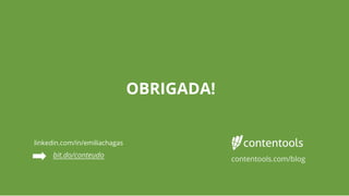 linkedin.com/in/emiliachagas
bit.do/conteudo
contentools.com/blog
OBRIGADA!
 