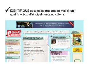 IDENTIFIQUE seus colaboradores (e-mail direto; qualificação...) Principalmente nos blogs.  