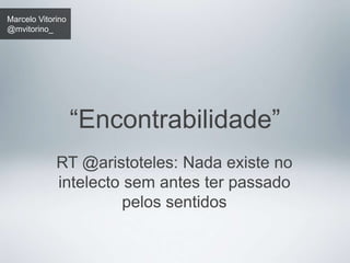 Marcelo Vitorino 
@mvitorino_ 
“Encontrabilidade” 
RT @aristoteles: Nada existe no 
intelecto sem antes ter passado 
pelos sentidos 
 
