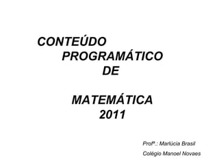 CONTEÚDO  PROGRAMÁTICO DE  MATEMÁTICA 2011 Profª.: Marlúcia Brasil Colégio Manoel Novaes 