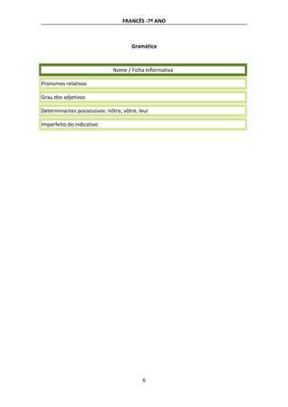 FRANCÊS -7º ANO
Gramática
Nome / Ficha Informativa
Pronomes relativos
Grau dos adjetivos
Determinantes possessivos: nôtre, vôtre, leur
Imperfeito do indicativo
6
 