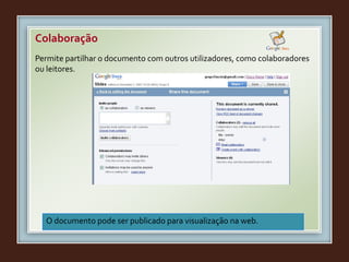 Permite partilhar o documento com outros utilizadores, como colaboradores
ou leitores.
O documento pode ser publicado para visualização na web.
Colaboração
 