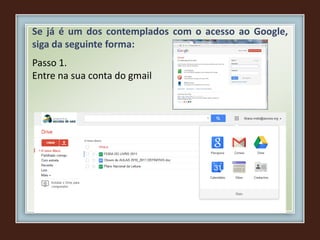 Se já é um dos contemplados com o acesso ao Google,
siga da seguinte forma:
Passo 1.
Entre na sua conta do gmail
 