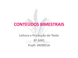 CONTEÚDOS BIMESTRAIS
Leitura e Produção de Texto
8º ANO
Profª PATRÍCIA

 