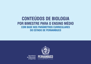 CONTEÚDOS DE BIOLOGIA
POR BIMESTRE PARA O ENSINO MÉDIO
COM BASE NOS PARÂMETROS CURRICULARES
DO ESTADO DE PERNAMBUCO
 