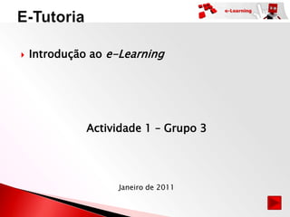   Introdução ao e-Learning




              Actividade 1 – Grupo 3




                   Janeiro de 2011
 