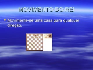MOVIMENTO DO REIMOVIMENTO DO REI
 Movimente-se uma casa para qualquerMovimente-se uma casa para qualquer
direção.direção.
 