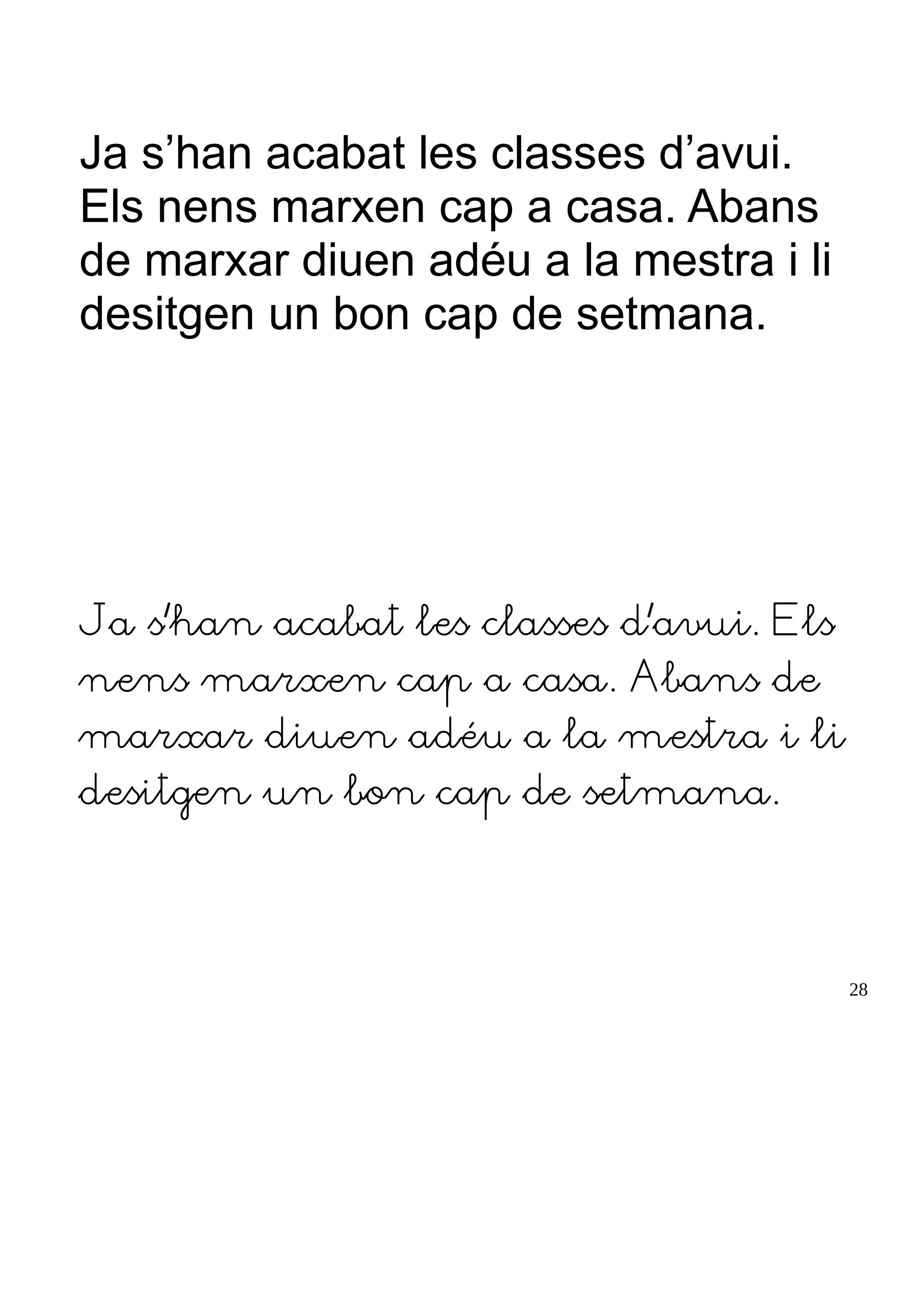 Ja s’han acabat les classes d’avui.
Els nens marxen cap a casa. Abans
de marxar diuen adéu a la mestra i li
desitgen un bon cap de setmana.
Ja s’han acabat les classes d’avui. Els
nens marxen cap a casa. Abans de
marxar diuen adéu a la mestra i li
desitgen un bon cap de setmana.
28
 