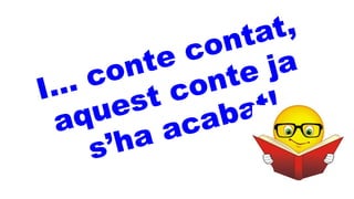 I… conte contat,
aquest conte ja
s’ha acabat!
 