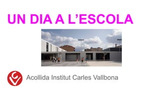 UN DIA A L’ESCOLA
Acollida Institut Carles Vallbona
 