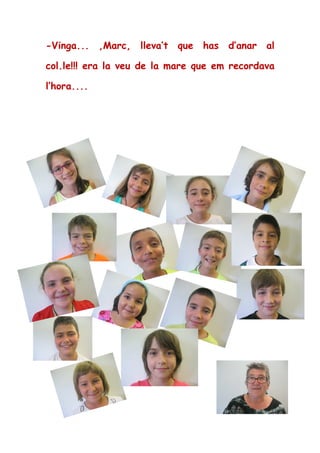 -Vinga... ,Marc, lleva’t que has d’anar al
col.le!!! era la veu de la mare que em recordava
l’hora....
Conte contat, ja s’ha acabat...esperem que us
hagi agradat!
 