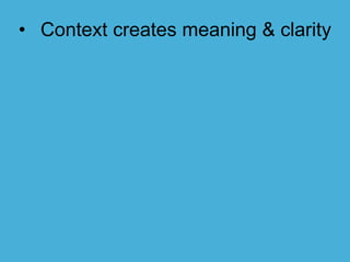 • Context creates meaning & clarity
 