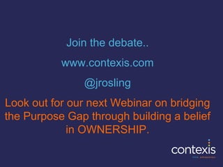 Join the debate..
www.contexis.com
@jrosling
Look out for our next Webinar on bridging
the Purpose Gap through building a ...