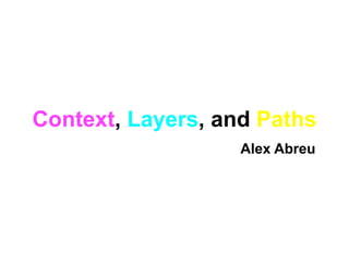 Context, Layers, and Paths
                   Alex Abreu
 