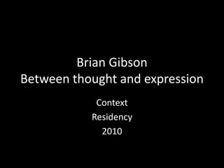 Brian Gibson
Between thought and expression
Context
Residency
2010
 