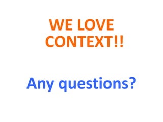 WE LOVE
  CONTEXT!!

Any questions?
 