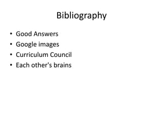 Bibliography
•   Good Answers
•   Google images
•   Curriculum Council
•   Each other's brains
 