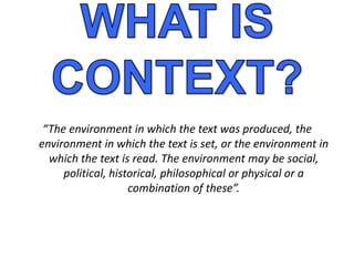 “The environment in which the text was produced, the
environment in which the text is set, or the environment in
  which the text is read. The environment may be social,
     political, historical, philosophical or physical or a
                    combination of these”.
 
