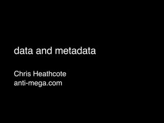 data and metadata Chris Heathcote anti-mega.com 