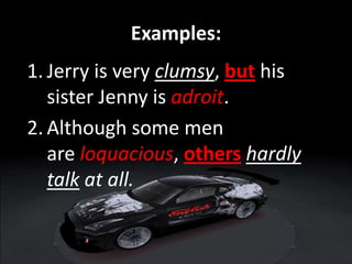 Examples:
1. Jerry is very clumsy, but his
sister Jenny is adroit.
2. Although some men
are loquacious, others hardly
talk at all.
 