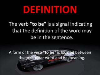 DEFINITION
The verb "to be" is a signal indicating
that the definition of the word may
be in the sentence.
A form of the verb "to be" is located between
the unfamiliar word and its meaning.
 